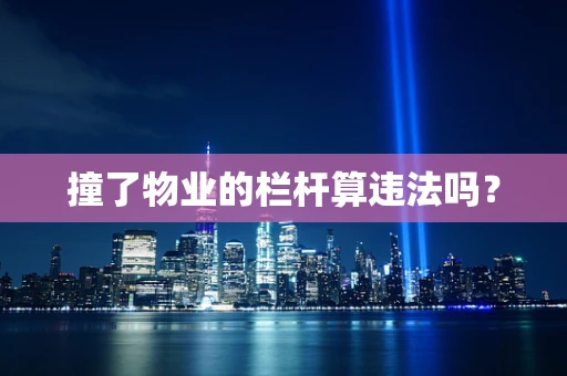 撞了物业的栏杆算违法吗？