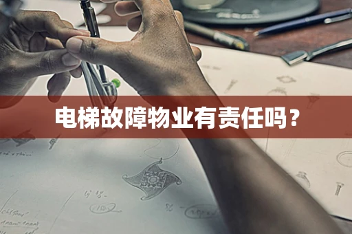 电梯故障物业有责任吗？
