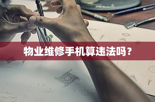 物业维修手机算违法吗？