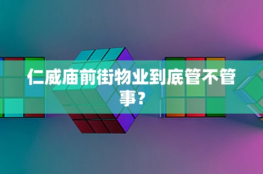 仁威庙前街物业到底管不管事？