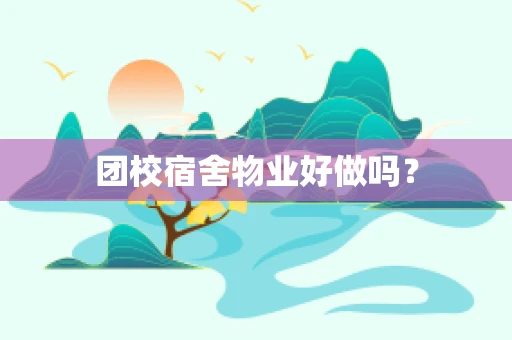 团校宿舍物业好做吗？