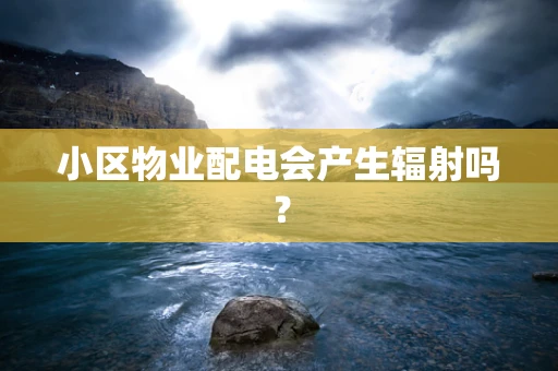 小区物业配电会产生辐射吗？