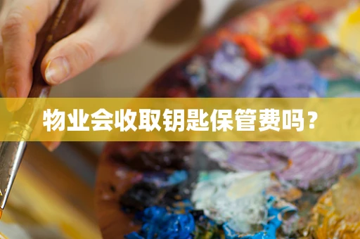物业会收取钥匙保管费吗？