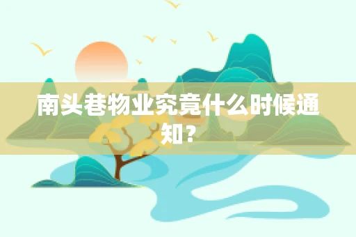南头巷物业究竟什么时候通知？