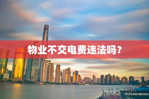 物业不交电费违法吗？