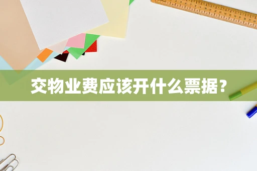 交物业费应该开什么票据？