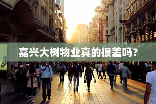 嘉兴大树物业真的很差吗？