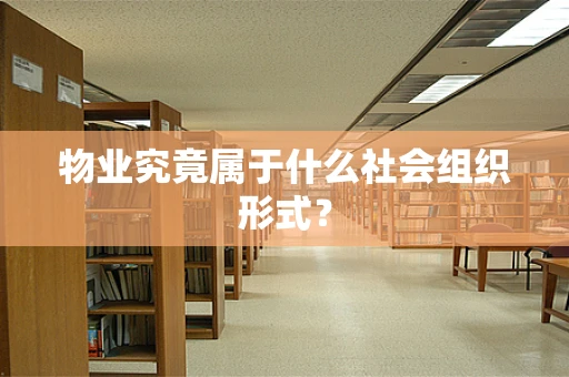 物业究竟属于什么社会组织形式？