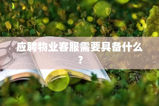 应聘物业客服需要具备什么？