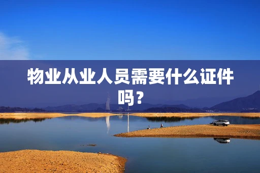 物业从业人员需要什么证件吗？