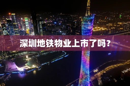 深圳地铁物业上市了吗？