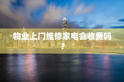 物业上门维修家电会收费吗？