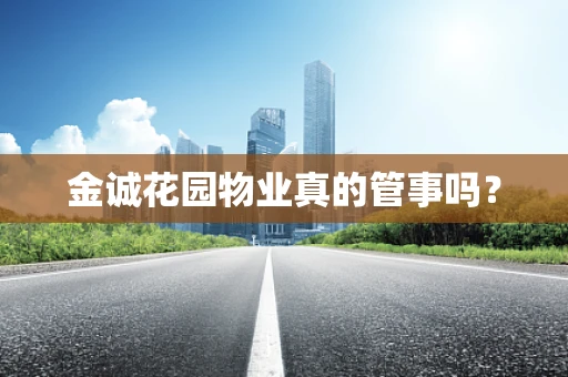 金诚花园物业真的管事吗？