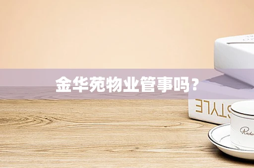 金华苑物业管事吗？