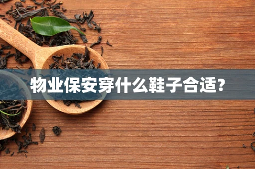 物业保安穿什么鞋子合适？