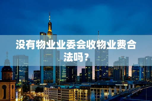没有物业业委会收物业费合法吗？