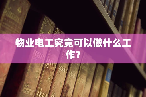 物业电工究竟可以做什么工作？