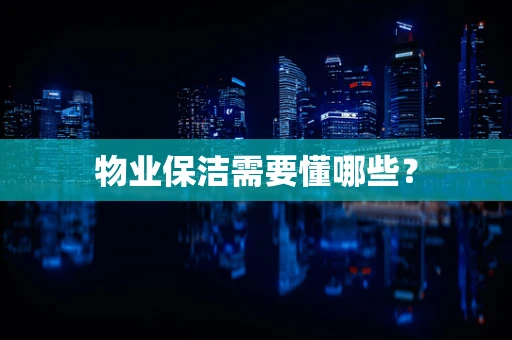物业保洁需要懂哪些？