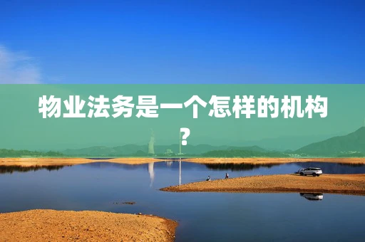 物业法务是一个怎样的机构？
