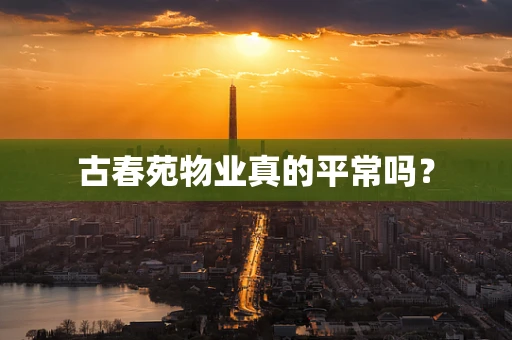 古春苑物业真的平常吗？