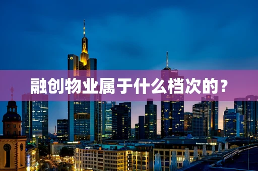 融创物业属于什么档次的？
