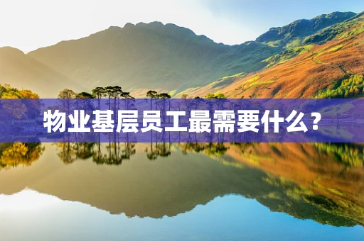 物业基层员工最需要什么？