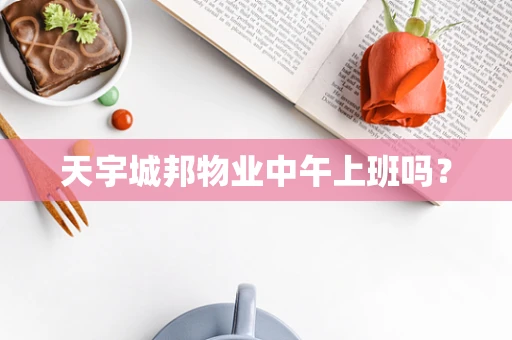 天宇城邦物业中午上班吗？