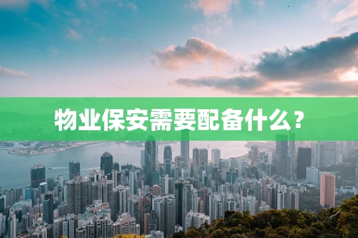 物业保安需要配备什么？