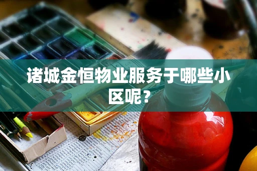 诸城金恒物业服务于哪些小区呢？