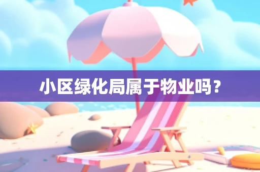 小区绿化局属于物业吗？