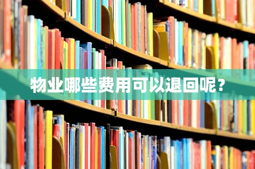 物业哪些费用可以退回呢？