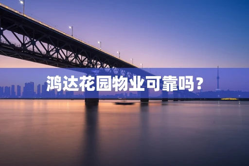 鸿达花园物业可靠吗？