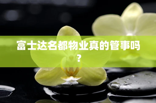 富士达名都物业真的管事吗？