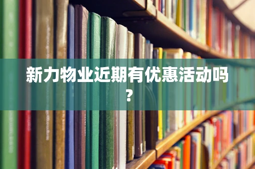 新力物业近期有优惠活动吗？