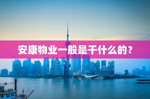 安康物业一般是干什么的？