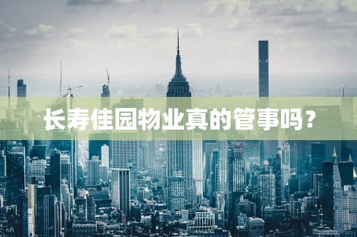 长寿佳园物业真的管事吗？