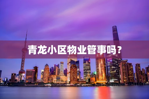 青龙小区物业管事吗？
