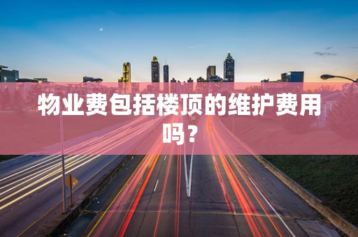 物业费包括楼顶的维护费用吗？