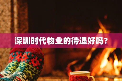 深圳时代物业的待遇好吗？