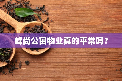 峰尚公寓物业真的平常吗？