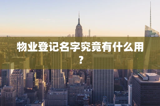 物业登记名字究竟有什么用？