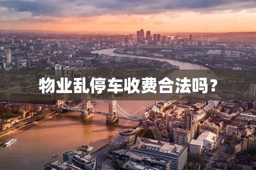 物业乱停车收费合法吗？