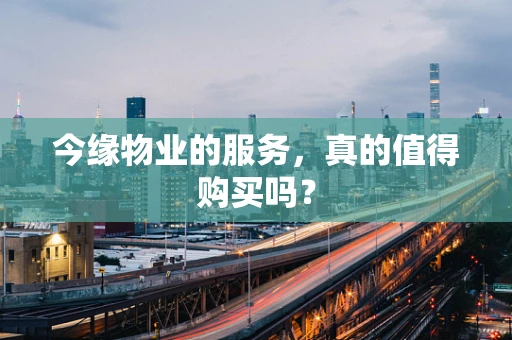 今缘物业的服务，真的值得购买吗？