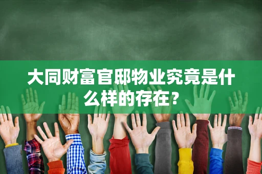 大同财富官邸物业究竟是什么样的存在？