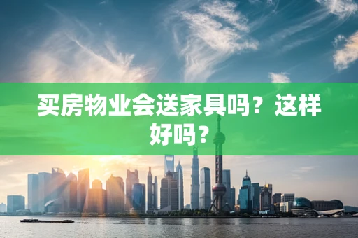 买房物业会送家具吗？这样好吗？