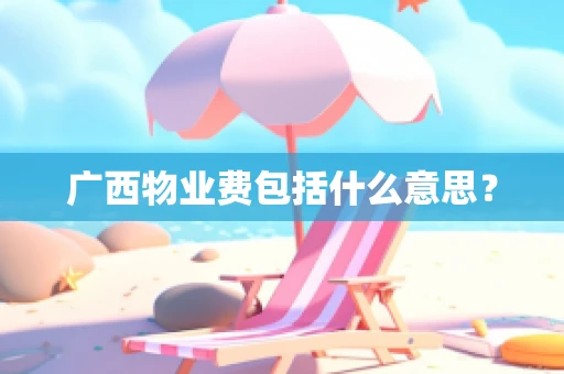 广西物业费包括什么意思？