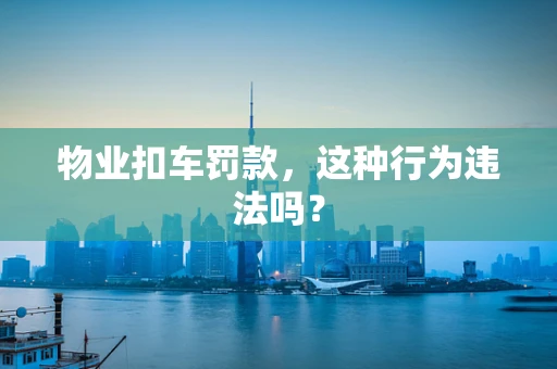 物业扣车罚款，这种行为违法吗？