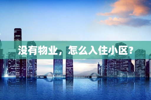 没有物业，怎么入住小区？