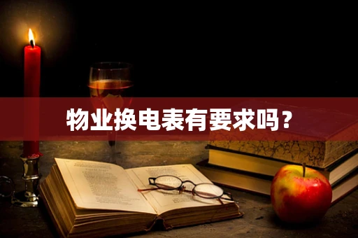 物业换电表有要求吗？